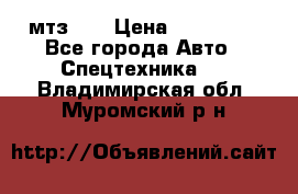 мтз-80 › Цена ­ 100 000 - Все города Авто » Спецтехника   . Владимирская обл.,Муромский р-н